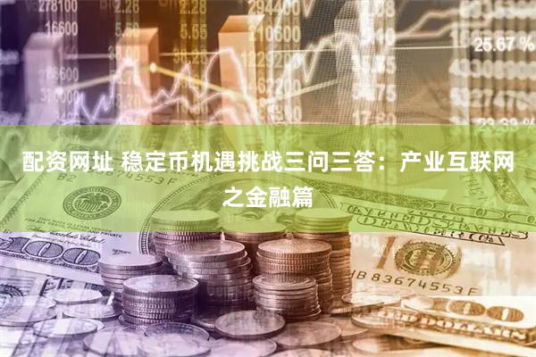 配资网址 稳定币机遇挑战三问三答：产业互联网之金融篇