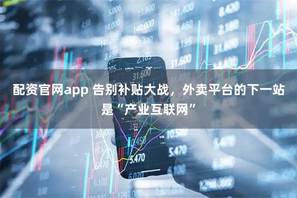 配资官网app 告别补贴大战，外卖平台的下一站是“产业互联网”
