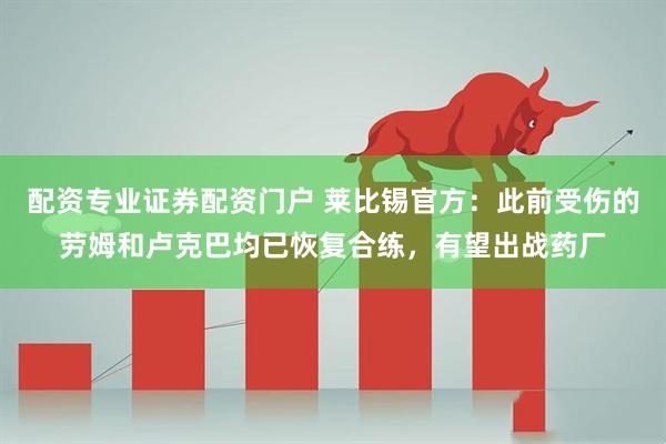 配资专业证券配资门户 莱比锡官方：此前受伤的劳姆和卢克巴均已恢复合练，有望出战药厂
