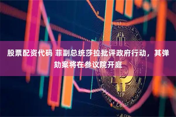 股票配资代码 菲副总统莎拉批评政府行动，其弹劾案将在参议院开庭