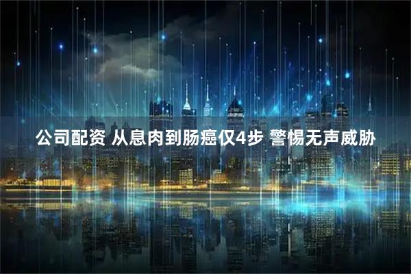 公司配资 从息肉到肠癌仅4步 警惕无声威胁