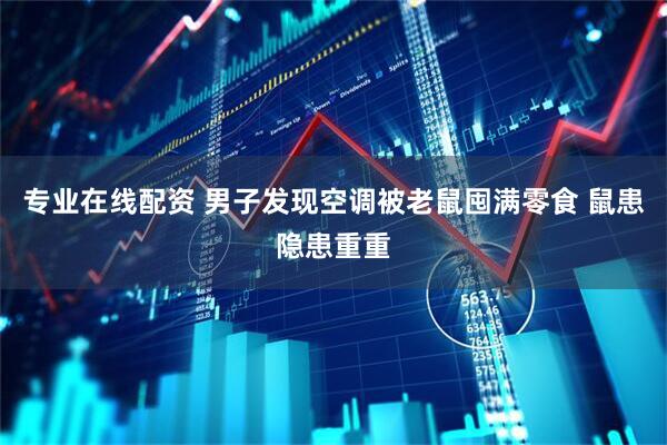 专业在线配资 男子发现空调被老鼠囤满零食 鼠患隐患重重