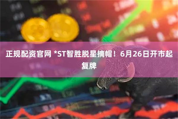 正规配资官网 *ST智胜脱星摘帽！6月26日开市起复牌