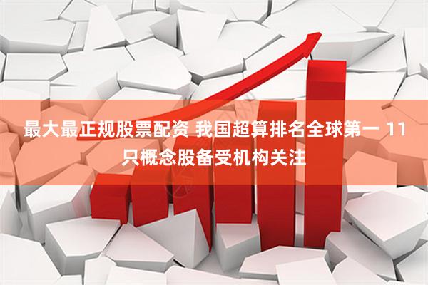 最大最正规股票配资 我国超算排名全球第一 11只概念股备受机构关注